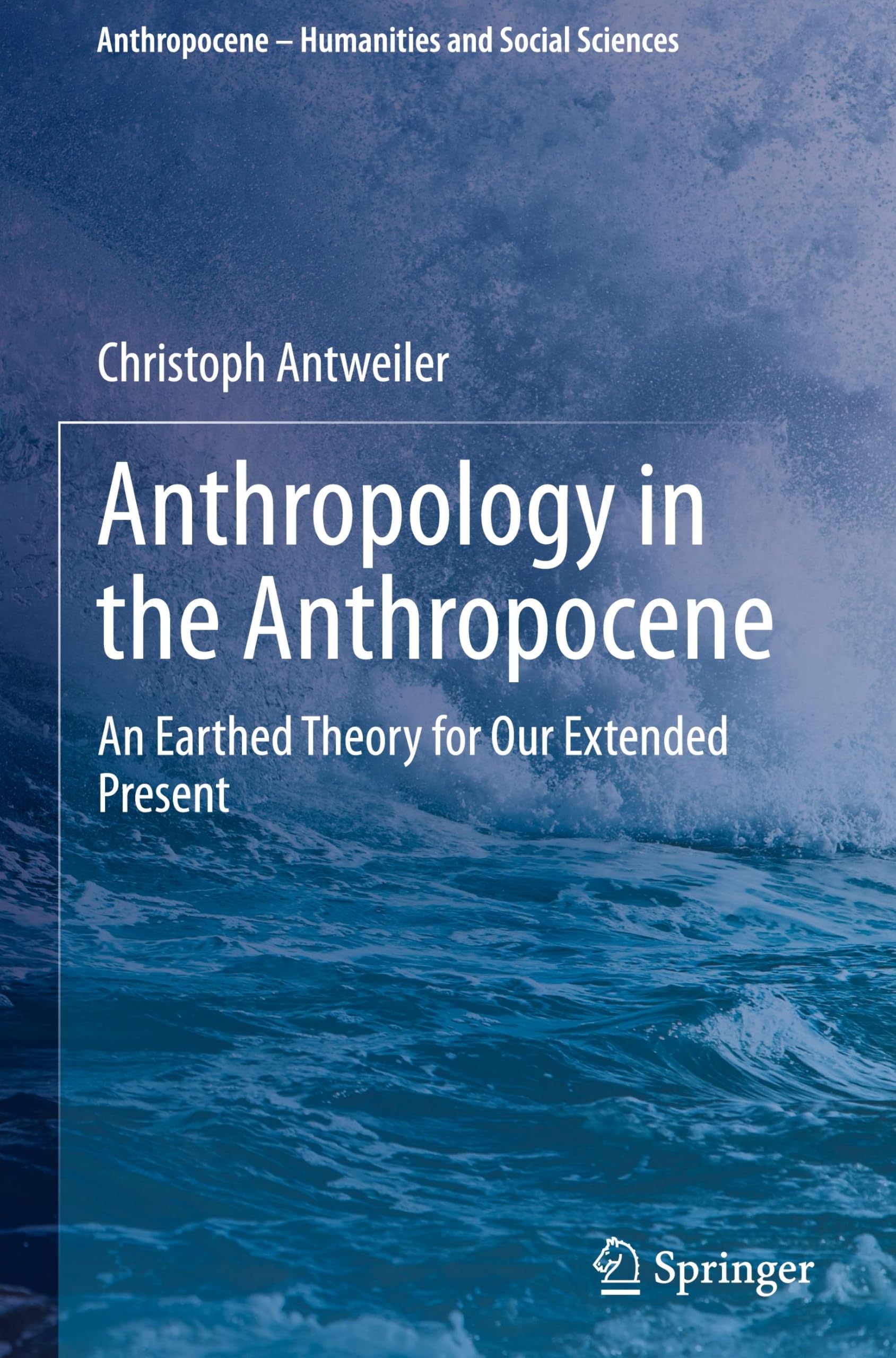 Anthropology in the Anthropocene: An Earthed Theory for Our Extended Present (Anthropocene – Humanities and Social Sciences)