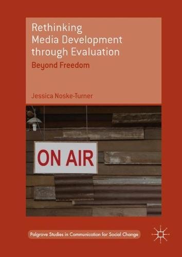 Rethinking Media Development through Evaluation: Beyond Freedom (Palgrave Studies in Communication for Social Change)