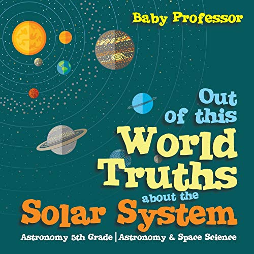 Out of this World Truths about the Solar System Astronomy 5th Grade Astronomy & Space Science