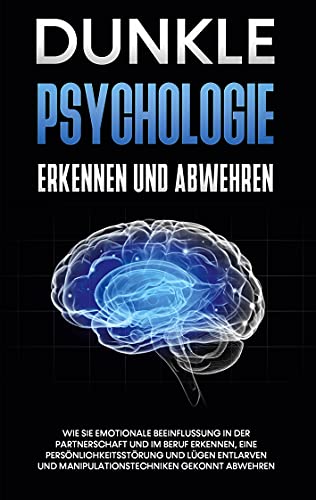 Dunkle Psychologie erkennen und abwehren: Wie Sie emotionale Beeinflussung in der Partnerschaft und im Beruf erkennen, eine Persönlichkeitsstörung und ... und Manipulationstechniken gekonnt abwehren