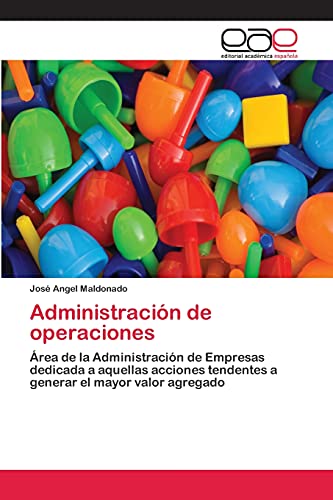 Administración de operaciones: Área de la Administración de Empresas dedicada a aquellas acciones tendentes a generar el mayor valor agregado