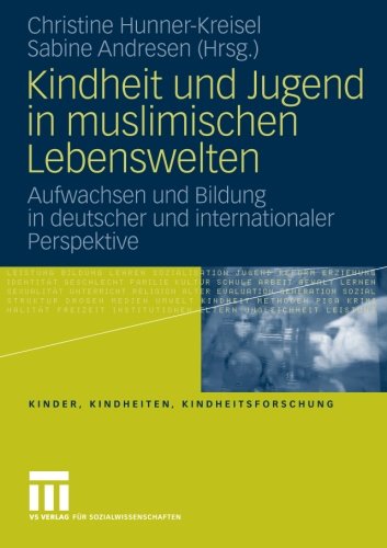Kindheit und Jugend in Muslimischen Lebenswelten: Aufwachsen und Bildung in Deutscher und Internationaler Perspektive (Kinder, Kindheiten und Kindheitsforschung) (German and English Edition)
