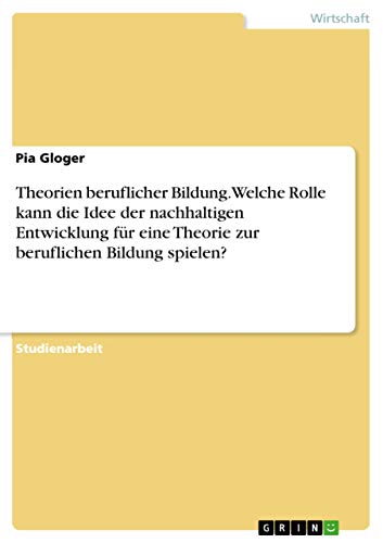 Theorien beruflicher Bildung. Welche Rolle kann die Idee der nachhaltigen Entwicklung für eine Theorie zur beruflichen Bildung spielen?