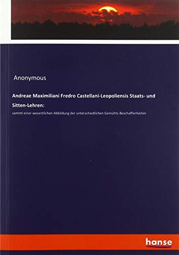 Andreae Maximiliani Fredro Castellani-Leopoliensis Staats- und Sitten-Lehren:: sammt einer wesentlichen Abbildung der unterschiedlichen Gemühts-Beschaffenheiten