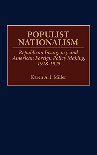 Populist Nationalism: Republican Insurgency and American Foreign Policy Making, 1918-1925 (Contributions to the Study of World History)