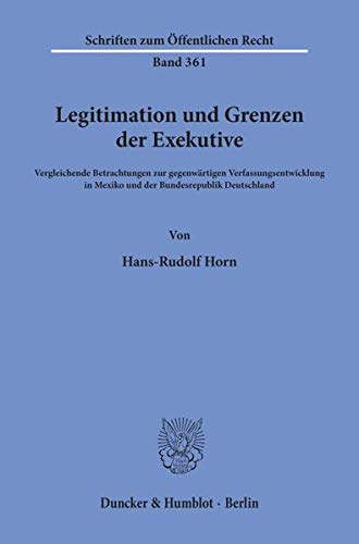 Legitimation und Grenzen der Exekutive.: Vergleichende Betrachtungen zur gegenwärtigen Verfassungsentwicklung in Mexiko und der Bundesrepublik Deutschland. (Schriften zum Öffentlichen Recht)