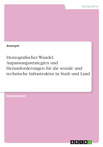 Demografischer Wandel. Anpassungsstrategien und Herausforderungen für die soziale und technische Infrastruktur in Stadt und Land