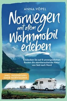 Norwegen mit dem Wohnmobil erleben - Entdecken Sie auf 8 unvergesslichen Routen die atemberaubende Natur von Süd nach Nord inkl. Insidertipps einer Norwegerin