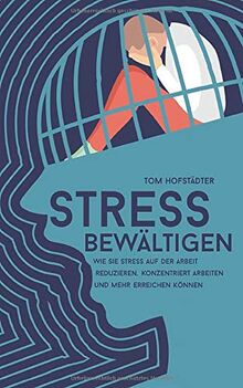 Stress bewältigen: Wie Sie Stress auf der Arbeit reduzieren, konzentriert arbeiten und mehr erreichen können