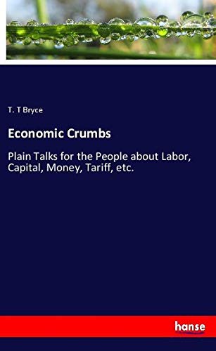 Economic Crumbs: Plain Talks for the People about Labor, Capital, Money, Tariff, etc.
