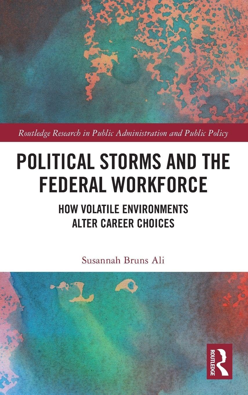 Political Storms and the Federal Workforce: How Volatile Environments Alter Career Choices (Routledge Research in Public Administration and Public Policy)
