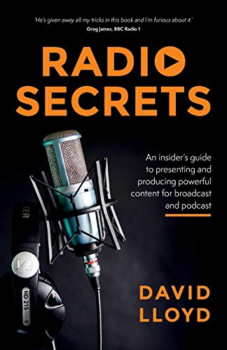 David Lloyd Radio Secrets, An Insider’s Guide To Presenting And Producing Powerful Content For Broadcast And Podcast