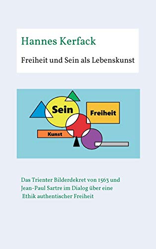 Freiheit und Sein als Lebenskunst: Das Trienter Bilderdekret von 1563 und Jean-Paul Sartre im Dialog über Ethik authentischer Freiheit (Theologisch-philosophische Studienschriften)