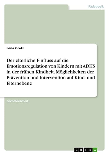 Der elterliche Einfluss auf die Emotionsregulation von Kindern mit ADHS in der frühen Kindheit. Möglichkeiten der Prävention und Intervention auf Kind- und Elternebene