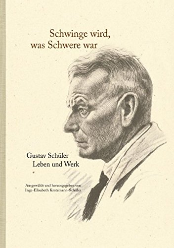 Schwinge wird, was Schwere war: Gustav Schüler. Leben und Werk