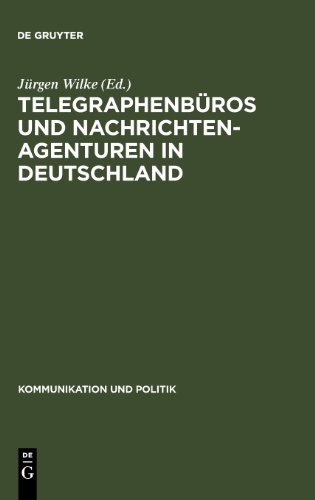 Telegraphenbüros und Nachrichtenagenturen in Deutschland: Untersuchungen zu ihrer Geschichte bis 1949 (Kommunikation Und Politik)