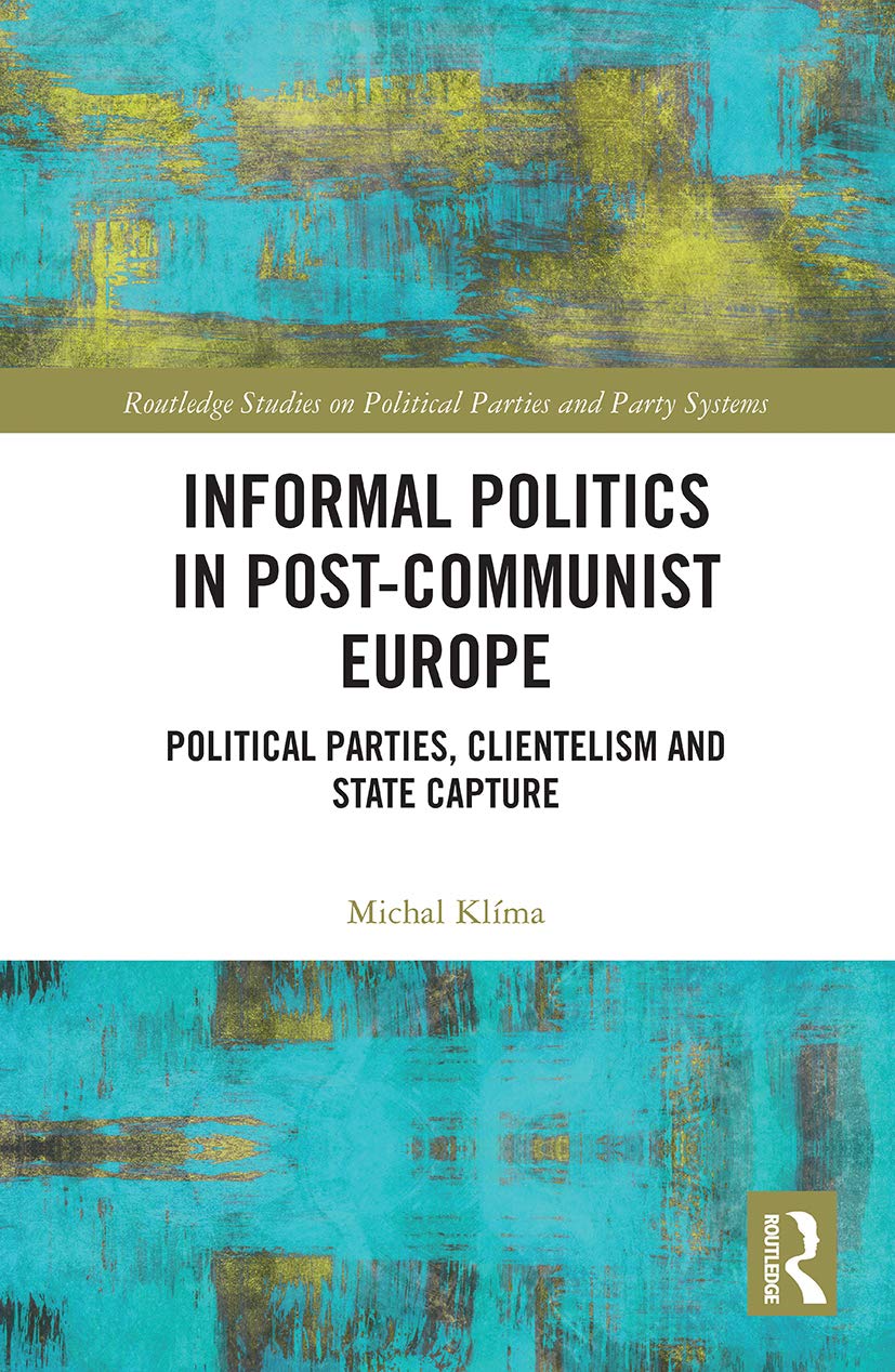 Informal Politics in Post-Communist Europe: Political Parties, Clientelism and State Capture (Routledge Studies on Political Parties and Party Systems)