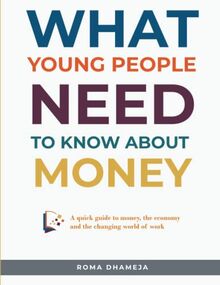 What Young People Need To Know About Money: A quick guide to money, the economy and the changing world of work