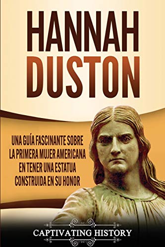 Hannah Duston: Una guía fascinante sobre la primera mujer americana en tener una estatua construida en su honor (Historia de EE. UU.)