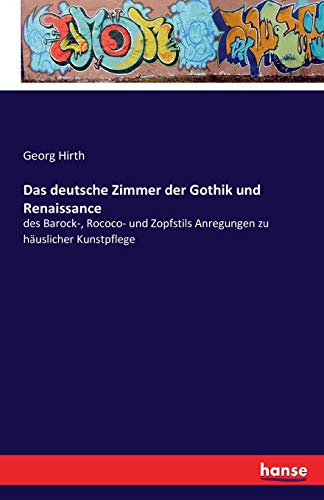Das deutsche Zimmer der Gothik und Renaissance: des Barock-, Rococo- und Zopfstils Anregungen zu häuslicher Kunstpflege
