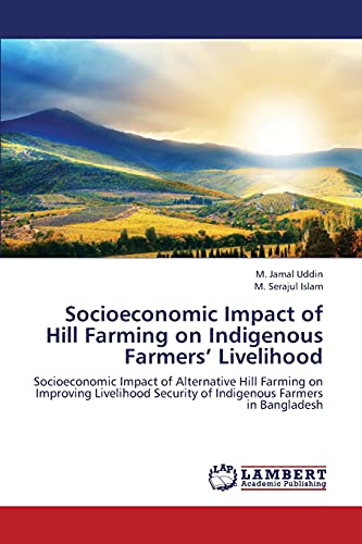 Socioeconomic Impact of Hill Farming on Indigenous Farmers’ Livelihood: Socioeconomic Impact of Alternative Hill Farming on Improving Livelihood Security of Indigenous Farmers in Bangladesh