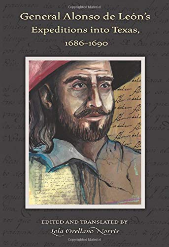 General Alonso de Leon's Expeditions into Texas, 1686-1690 (Elma Dill Russell Spencer Series in the West and Southwest, Band 41)