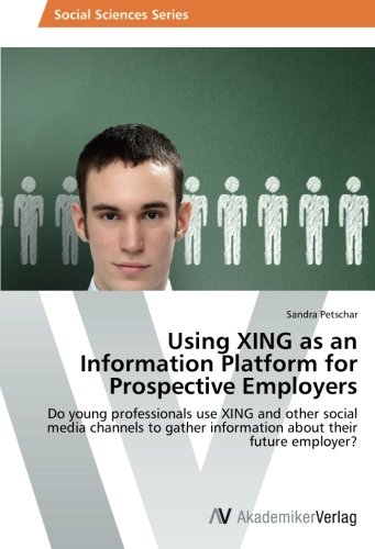 Using XING as an Information Platform for Prospective Employers: Do young professionals use XING and other social media channels to gather information about their future employer?