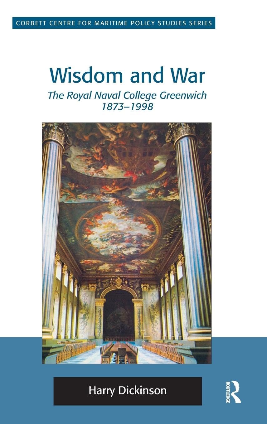 Wisdom and War: The Royal Naval College Greenwich 1873-1998 (Corbett Centre for Maritime Policy Studies)