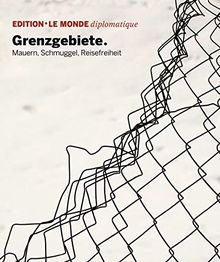 Grenzgebiete: Mauern, Schmuggel, Reisefreiheit (Edition Le Monde diplomatique)