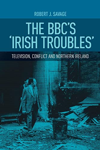 The Bbc's Irish Troubles: Television, Conflict and Northern Ireland