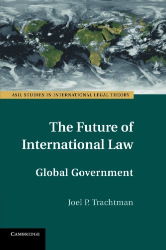 The Future of International Law: Global Government (ASIL Studies in International Legal Theory)