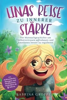 Linas Reise zu innerer Stärke: Die Mutmachgeschichte um Selbstvertrauen aufzubauen und Emotionen besser zu regulieren - inkl. Achtsamkeitsübungen und Meditationstechniken ab 8 Jahren