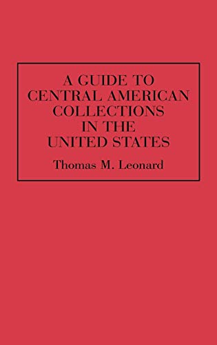 A Guide to Central American Collections in the United States (REFERENCE GUIDES TO ARCHIVAL AND MANUSCRIPT SOURCES IN WORLD HISTORY)