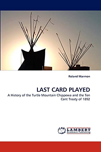 LAST CARD PLAYED: A History of the Turtle Mountain Chippewa and the Ten Cent Treaty of 1892
