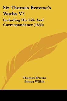 Sir Thomas Browne's Works V2: Including His Life And Correspondence (1835)