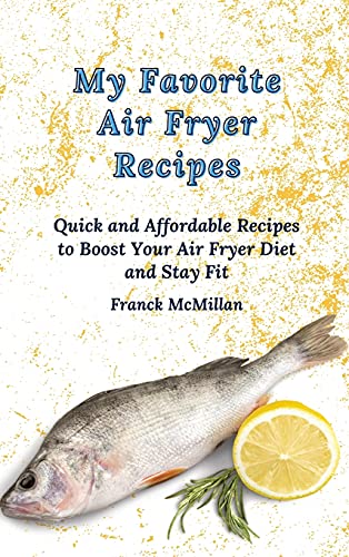 My Favorite Air Fryer Recipes: Quick and Affordable Recipes to Boost Your Air Fryer Diet and Stay Fit
