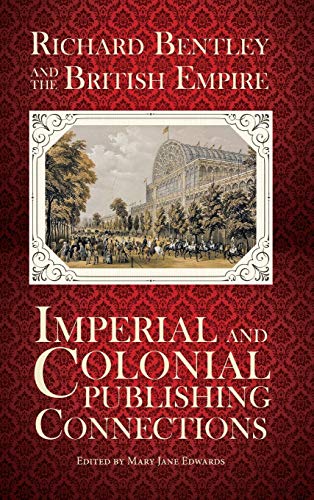 Richard Bentley and the British Empire: Imperial and Colonial Publishing Connections in the 19th Century (History of the Book, Band 5)