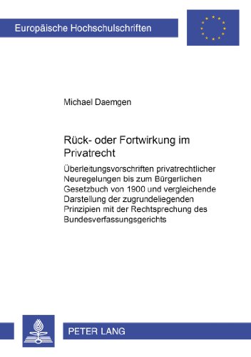 Rück- oder Fortwirkung im Privatrecht: Überleitungsvorschriften privatrechtlicher Neuregelungen bis zum Bürgerlichen Gesetzbuch von 1900 und ... / Publications Universitaires Européennes)