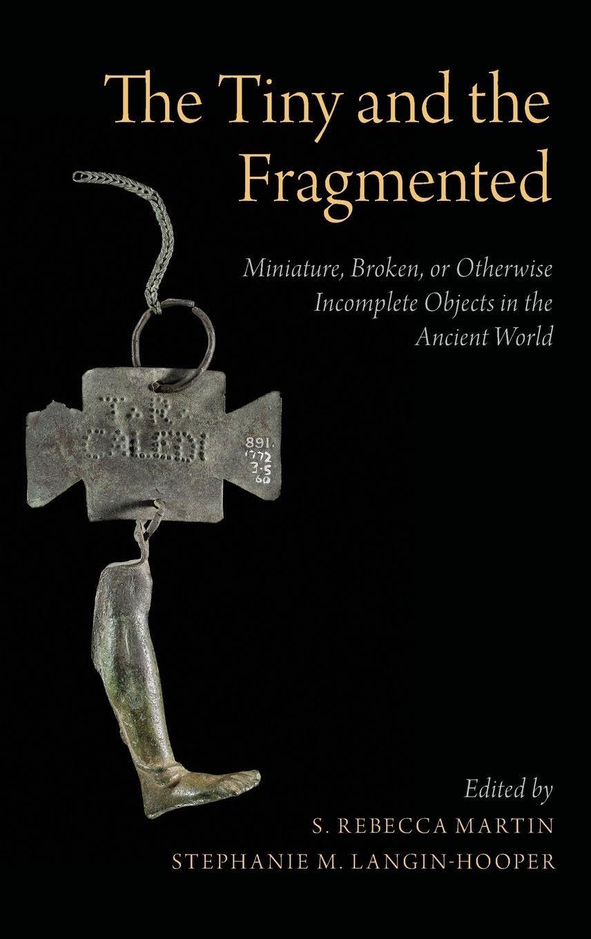 TINY & THE FRAGMENTED C: Miniature, Broken, or Otherwise Incomplete Objects in the Ancient World