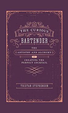 The Curious Bartender: The Artistry & Alchemy of Creating the Perfect Cocktail