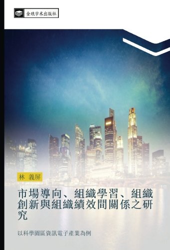 市場導向、組織學習、組織創新與組織績效間關係之研究: 以科學園區資訊電子產業為例: yi ke xue yuan qu zi xun dian zi chan ye wei li