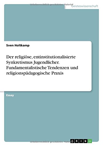 Der religiöse, entinstitutionalisierte Synkretismus Jugendlicher. Fundamentalistische Tendenzen und religionspädagogische Praxis
