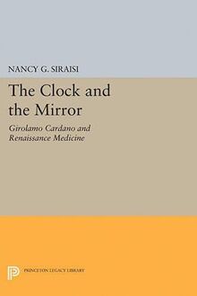 The Clock and the Mirror: Girolamo Cardano and Renaissance Medicine (Princeton Legacy Library)