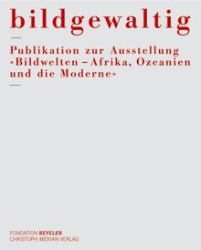 Bildgewaltig - Publikation zur Ausstellung Bildwelten: Afrika, Ozeanien und die Moderne