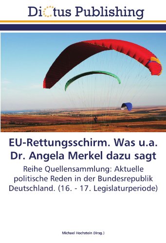 EU-Rettungsschirm. Was u.a. Dr. Angela Merkel dazu sagt: Reihe Quellensammlung: Aktuelle politische Reden in der Bundesrepublik Deutschland. (16. - 17. Legislaturperiode)