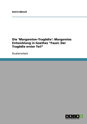 Die 'Margareten-Tragödie': Margaretes Entwicklung in Goethes Faust. Der Tragödie erster Teil