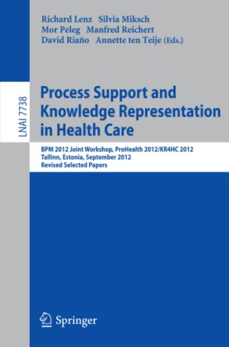 Process Support and Knowledge Representation in Health Care: BPM 2012 Joint Workshop, ProHealth 2012/KR4HC 2012, Tallinn, Estonia, September 3, 2012, ... Notes in Computer Science, Band 7738)