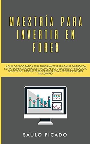 Maestría para Invertir en Forex: La Guía de inicio rápida para principiantes para ganar dinero con estrategias avanzadas de trading al día. Descubre ... crear riqueza, y retirarse siendo millonario