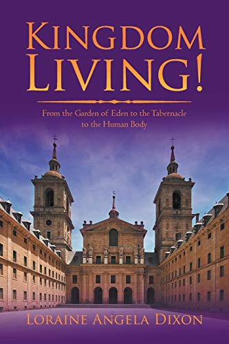Kingdom Living!: From the Garden of Eden to the Tabernacle to the Human Body