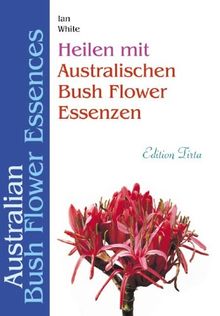 Edition Tirta: Heilen mit australischen Bush Flower Essenzen: Australian Bush Flower Essences